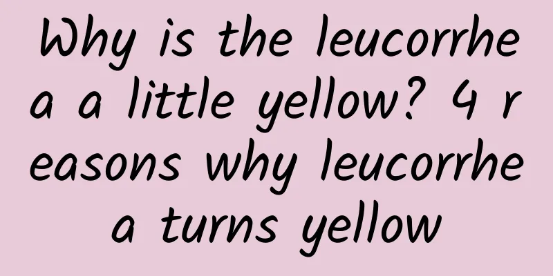 Why is the leucorrhea a little yellow? 4 reasons why leucorrhea turns yellow