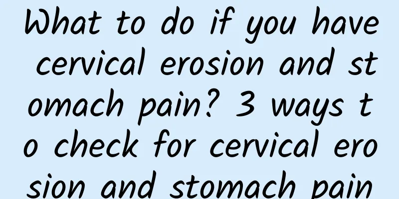 What to do if you have cervical erosion and stomach pain? 3 ways to check for cervical erosion and stomach pain