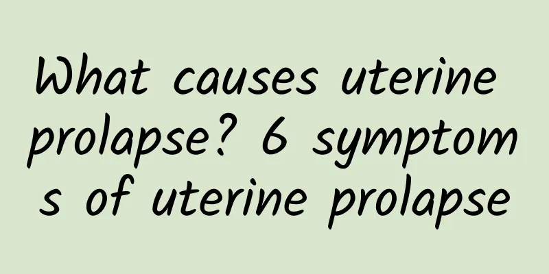 What causes uterine prolapse? 6 symptoms of uterine prolapse