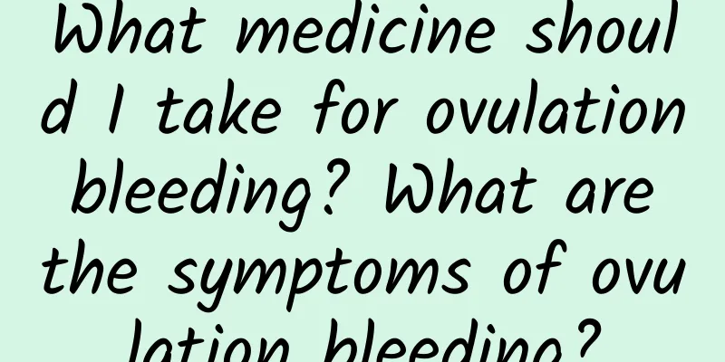 What medicine should I take for ovulation bleeding? What are the symptoms of ovulation bleeding?