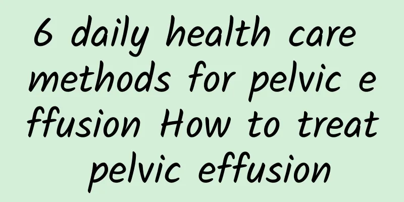 6 daily health care methods for pelvic effusion How to treat pelvic effusion