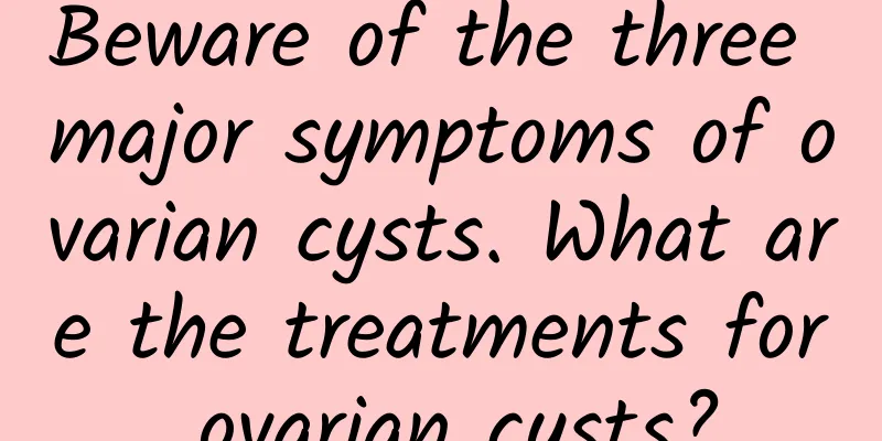 Beware of the three major symptoms of ovarian cysts. What are the treatments for ovarian cysts?