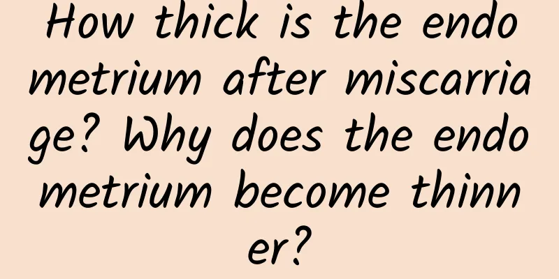 How thick is the endometrium after miscarriage? Why does the endometrium become thinner?
