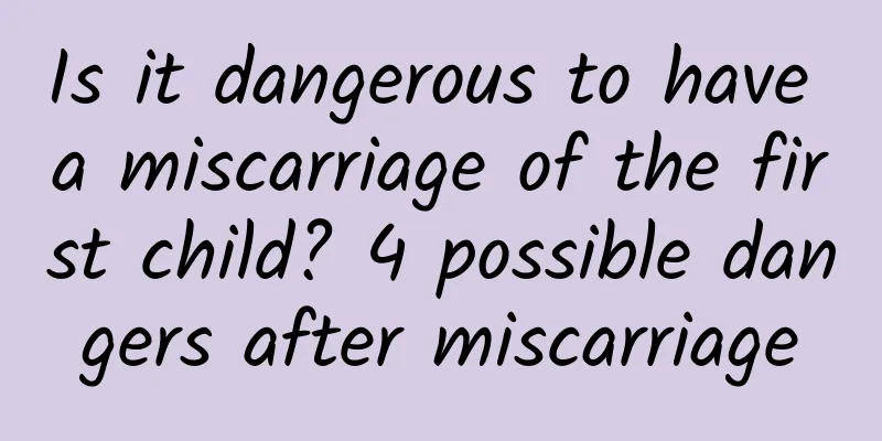 Is it dangerous to have a miscarriage of the first child? 4 possible dangers after miscarriage