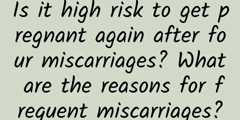 Is it high risk to get pregnant again after four miscarriages? What are the reasons for frequent miscarriages?