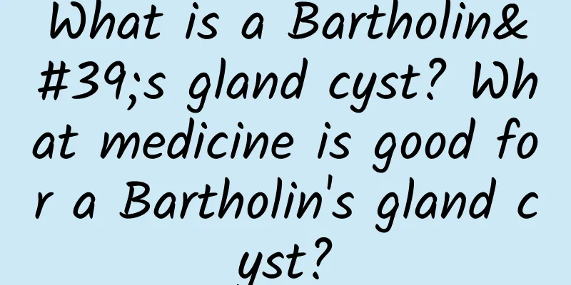 What is a Bartholin's gland cyst? What medicine is good for a Bartholin's gland cyst?