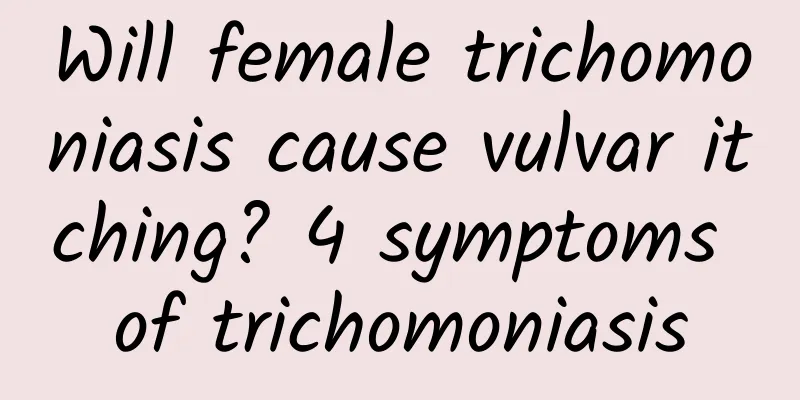 Will female trichomoniasis cause vulvar itching? 4 symptoms of trichomoniasis