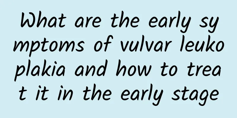 What are the early symptoms of vulvar leukoplakia and how to treat it in the early stage