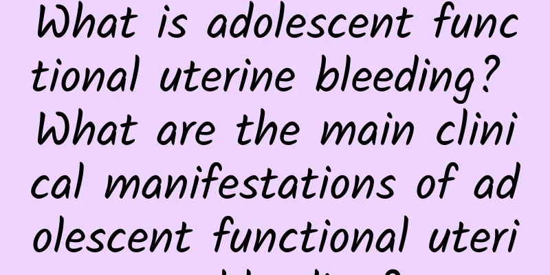 What is adolescent functional uterine bleeding? What are the main clinical manifestations of adolescent functional uterine bleeding?