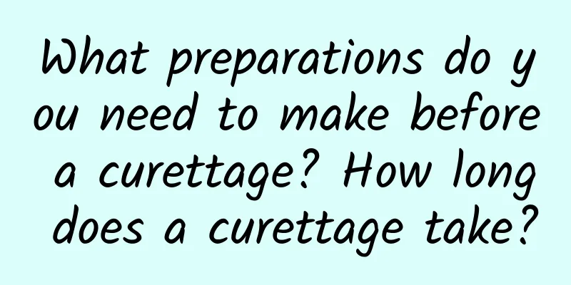 What preparations do you need to make before a curettage? How long does a curettage take?