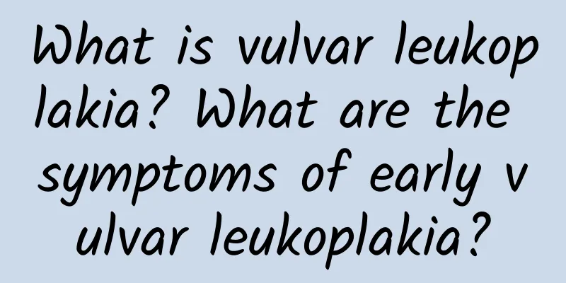 What is vulvar leukoplakia? What are the symptoms of early vulvar leukoplakia?