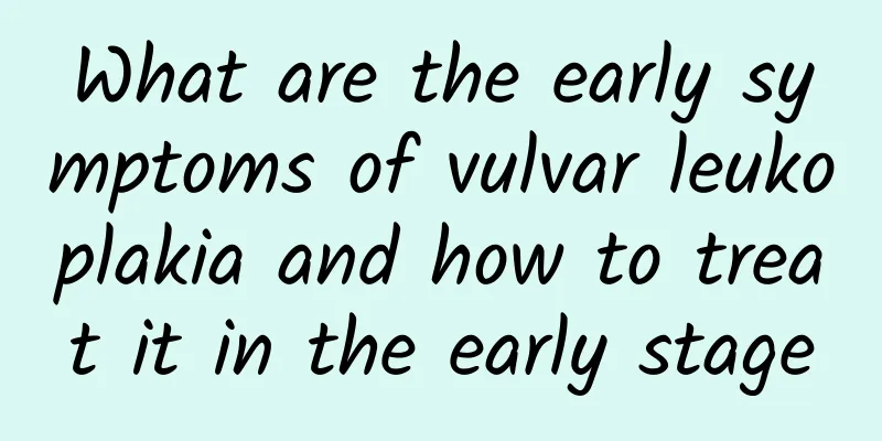 What are the early symptoms of vulvar leukoplakia and how to treat it in the early stage