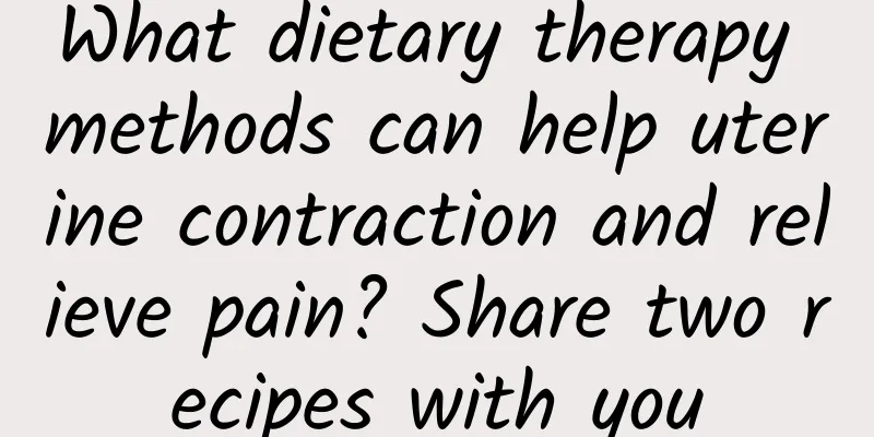 What dietary therapy methods can help uterine contraction and relieve pain? Share two recipes with you