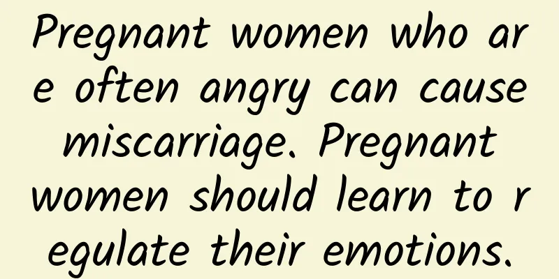 Pregnant women who are often angry can cause miscarriage. Pregnant women should learn to regulate their emotions.