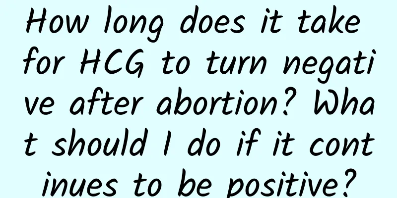 How long does it take for HCG to turn negative after abortion? What should I do if it continues to be positive?