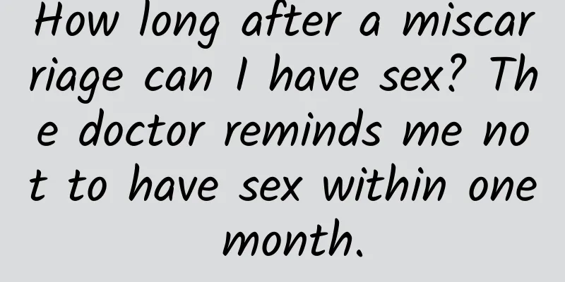 How long after a miscarriage can I have sex? The doctor reminds me not to have sex within one month.