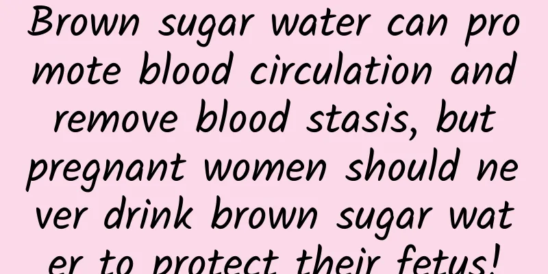 Brown sugar water can promote blood circulation and remove blood stasis, but pregnant women should never drink brown sugar water to protect their fetus!
