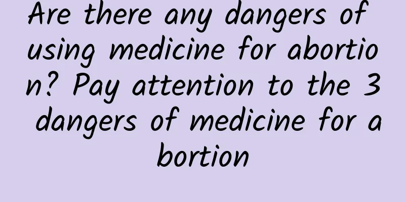 Are there any dangers of using medicine for abortion? Pay attention to the 3 dangers of medicine for abortion