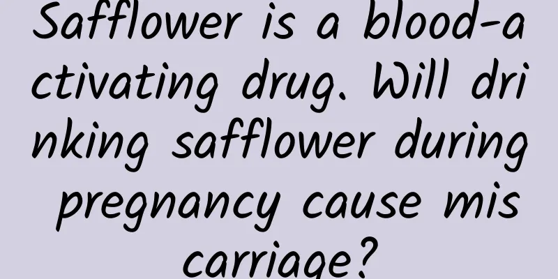 Safflower is a blood-activating drug. Will drinking safflower during pregnancy cause miscarriage?