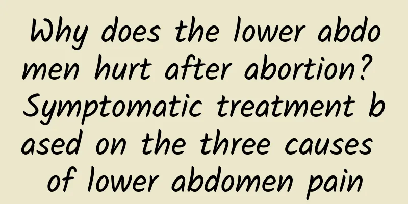 Why does the lower abdomen hurt after abortion? Symptomatic treatment based on the three causes of lower abdomen pain