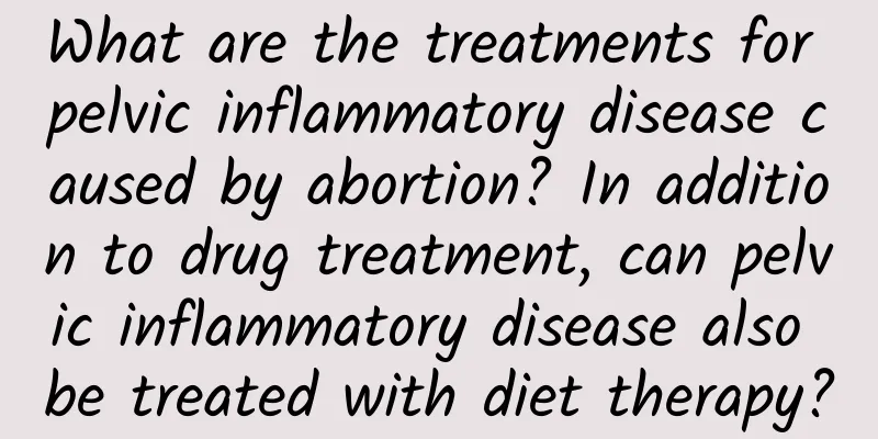 What are the treatments for pelvic inflammatory disease caused by abortion? In addition to drug treatment, can pelvic inflammatory disease also be treated with diet therapy?