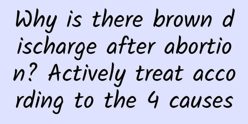 Why is there brown discharge after abortion? Actively treat according to the 4 causes