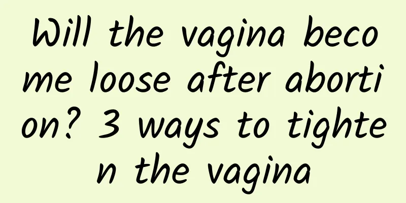 Will the vagina become loose after abortion? 3 ways to tighten the vagina