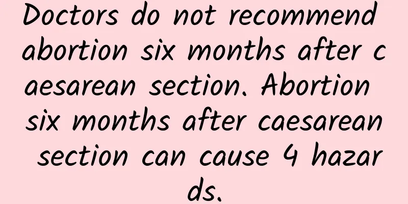 Doctors do not recommend abortion six months after caesarean section. Abortion six months after caesarean section can cause 4 hazards.