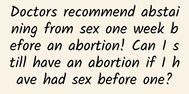 Doctors recommend abstaining from sex one week before an abortion! Can I still have an abortion if I have had sex before one?