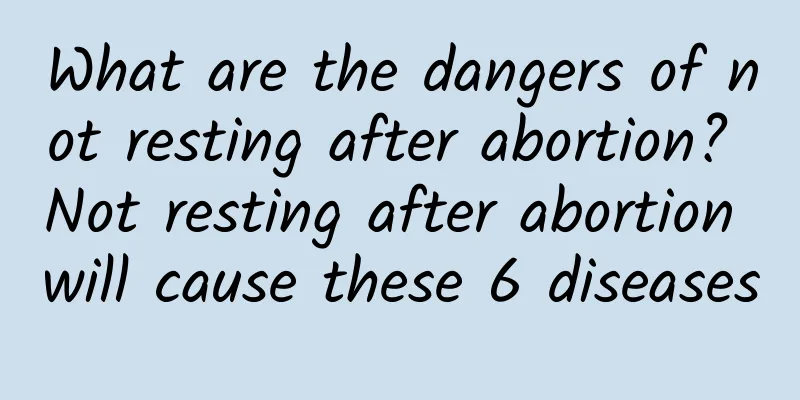 What are the dangers of not resting after abortion? Not resting after abortion will cause these 6 diseases