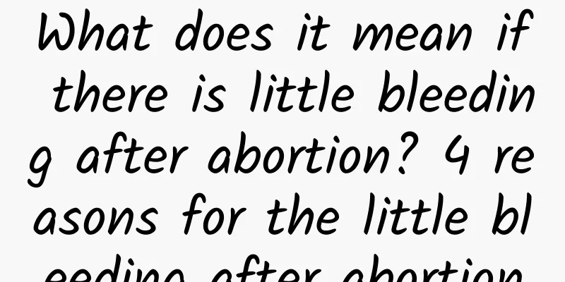 What does it mean if there is little bleeding after abortion? 4 reasons for the little bleeding after abortion