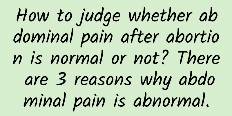 How to judge whether abdominal pain after abortion is normal or not? There are 3 reasons why abdominal pain is abnormal.