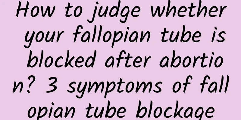 How to judge whether your fallopian tube is blocked after abortion? 3 symptoms of fallopian tube blockage