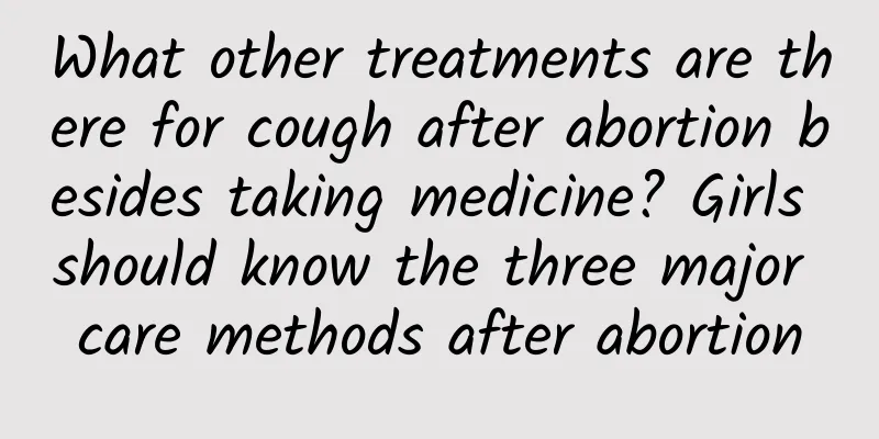 What other treatments are there for cough after abortion besides taking medicine? Girls should know the three major care methods after abortion