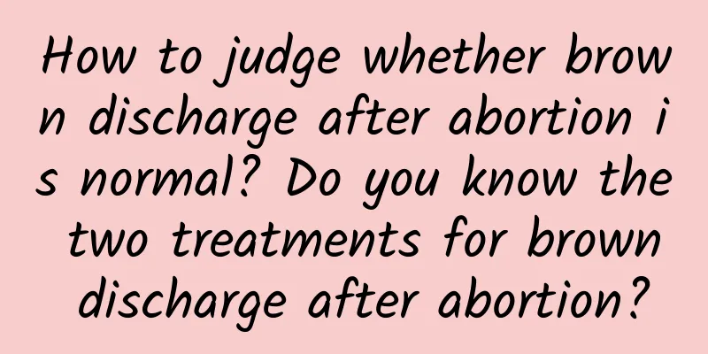 How to judge whether brown discharge after abortion is normal? Do you know the two treatments for brown discharge after abortion?