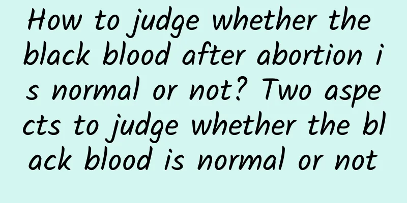 How to judge whether the black blood after abortion is normal or not? Two aspects to judge whether the black blood is normal or not