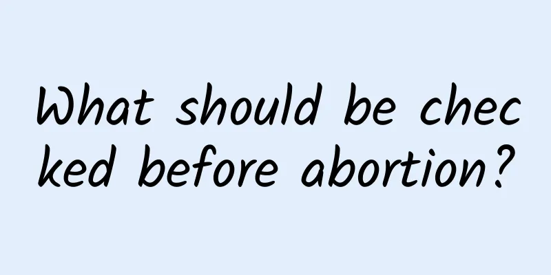 What should be checked before abortion?