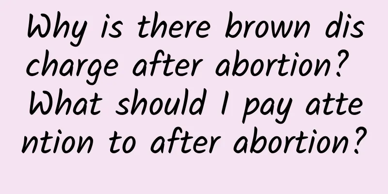 Why is there brown discharge after abortion? What should I pay attention to after abortion?