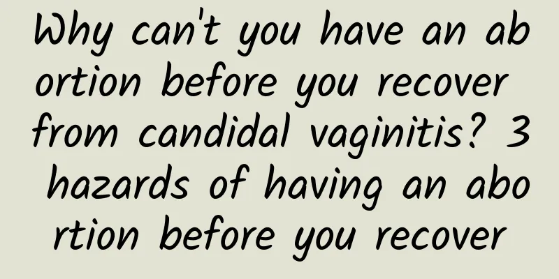 Why can't you have an abortion before you recover from candidal vaginitis? 3 hazards of having an abortion before you recover