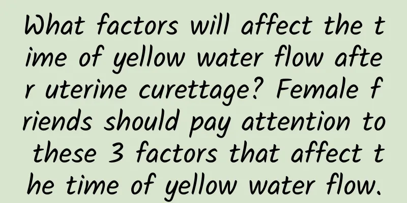 What factors will affect the time of yellow water flow after uterine curettage? Female friends should pay attention to these 3 factors that affect the time of yellow water flow.