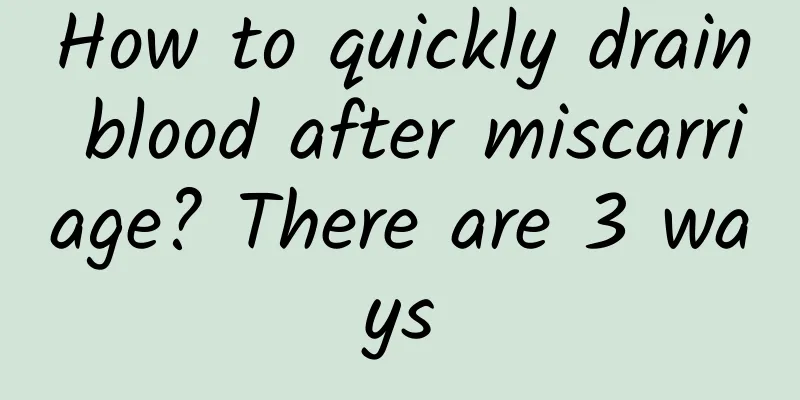 How to quickly drain blood after miscarriage? There are 3 ways