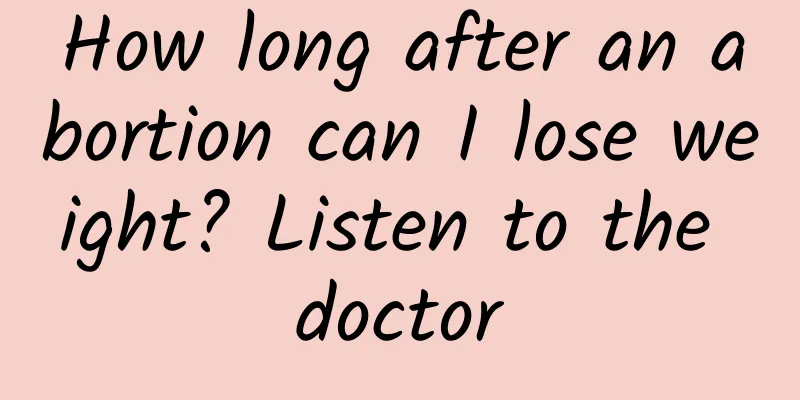 How long after an abortion can I lose weight? Listen to the doctor