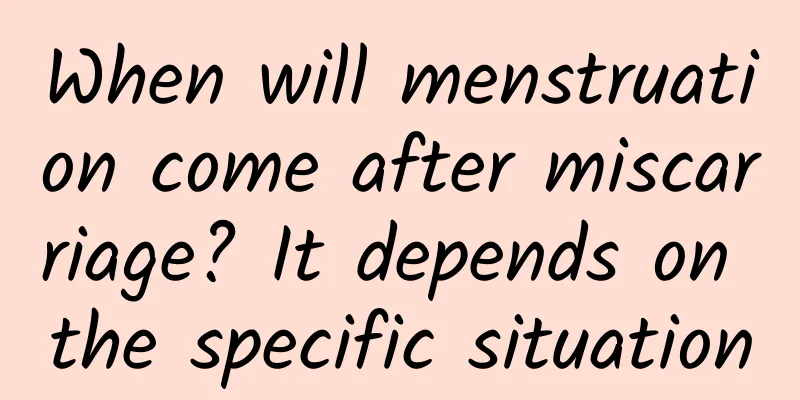 When will menstruation come after miscarriage? It depends on the specific situation