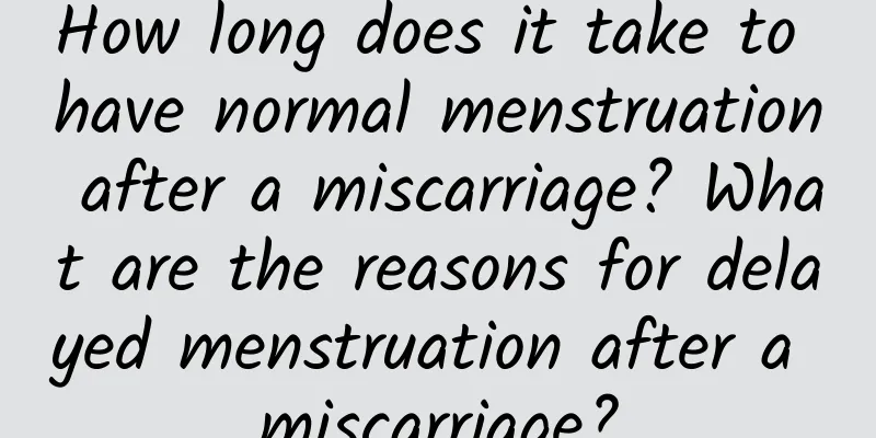 How long does it take to have normal menstruation after a miscarriage? What are the reasons for delayed menstruation after a miscarriage?