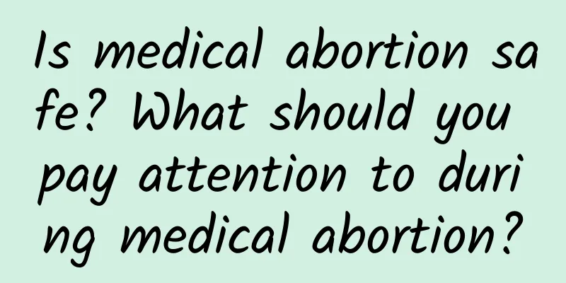 Is medical abortion safe? What should you pay attention to during medical abortion?