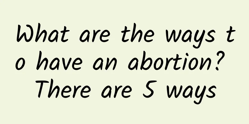 What are the ways to have an abortion? There are 5 ways