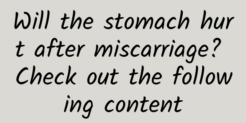 Will the stomach hurt after miscarriage? Check out the following content