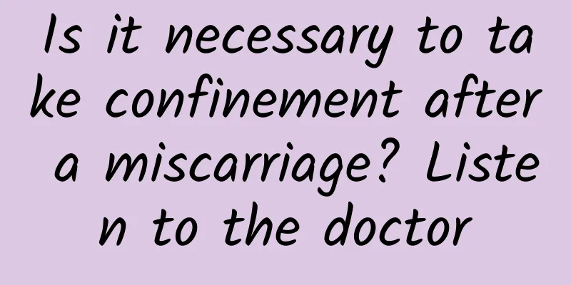 Is it necessary to take confinement after a miscarriage? Listen to the doctor