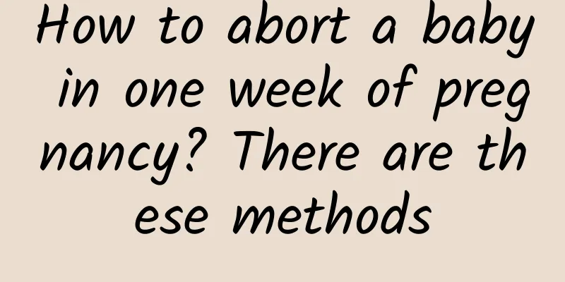 How to abort a baby in one week of pregnancy? There are these methods
