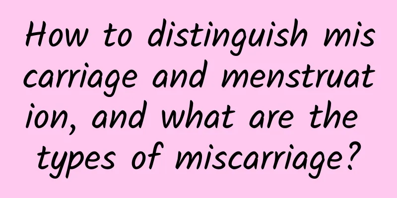 How to distinguish miscarriage and menstruation, and what are the types of miscarriage?